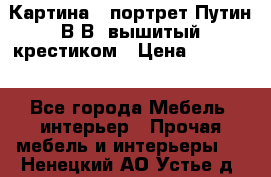 Картина - портрет Путин В.В. вышитый крестиком › Цена ­ 15 000 - Все города Мебель, интерьер » Прочая мебель и интерьеры   . Ненецкий АО,Устье д.